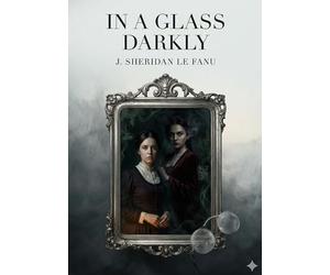In a Glass Darkly: by J. Sheridan Le Fanu