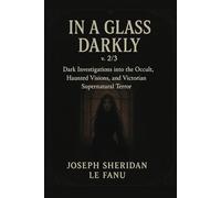 In a Glass Darkly, v. 2/3: Dark Investigations into the Occult, Haunted Visions, and Victorian Supernatural Terror