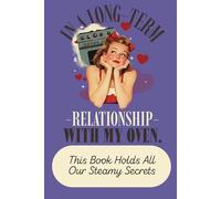 In A Long-Term Relationship With My Oven: This Book Holds All Our Steamy Secrets: Blank Recipe Book To Write In Your Own Recipes | Fill In Your ... Cookbook | Do It Yourself Blank Cookbook