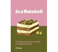In a Nutshell: 75 sweet and savoury recipes for pistachio lovers