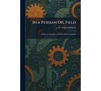 In a Persian Oil Field: A Study in Scientific and Industrial Development