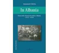 In Albania. Storia delle relazioni fra Italia e Albania (1912-1939)