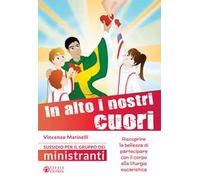 In alto i nostri cuori. Riscoprire la bellezza di partecipare con il corpo alla liturgia eucaristica. Sussidio per il gruppo dei ministranti