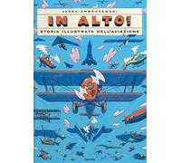 In alto! Storia illustrata dell'aviazione. Ediz. a colori