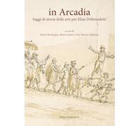 In Arcadia. Saggi di storia delle arti per Elisa Debenedetti. Nuova ediz.