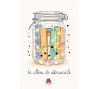 In Attesa di Abbracciarti: Diario essenziale della gravidanza per pensieri e ricordi. Quaderno dell'attesa da abbinare al Barattolo BearHug