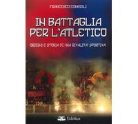 In Battaglia per l'Atletico. Origini e storia di una rivalità sportiva