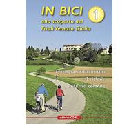 In bici alla scoperta del Friuli Venezia Giulia. Vol. 1: 34 itinerari cicloturistici e 3 ciclovie nel Friuli centrale.