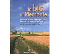 In bici in Piemonte. Itinerari cicloturistici per tutti sulle strade del Nordovest