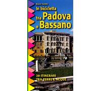 In bicicletta tra Padova e Bassano. 20 itinerari tra terre e acque