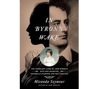 In Byron's Wake: The Turbulent Lives of Lord Byron's Wife and Daughter: Annabella Milbanke and Ada Lovelace