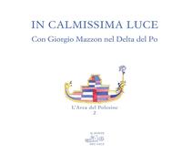 In calmissima luce. Con Giorgio Mazzon nel delta del Po. Ediz. illustrata ...