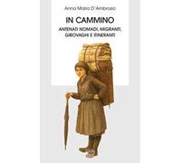 In cammino. Antenati nomadi, migranti, girovaghi e itineranti