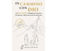 In Cammino con Dio: 121 (+49) Preghiere Semplici per Guarire, Perdonare e Ritrovare la Pace del Cuore