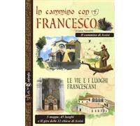 In cammino con Francesco. Le vie e i luoghi francescani. Il cammino d'Assisi. 5 mappe, 45 luoghi e il giro delle 12 chiese di Assisi
