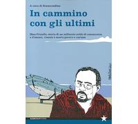 In cammino con gli ultimi. Dino Frisullo, storia di un militante avido di conoscenza e d’amore, vissuto e morto povero e curioso