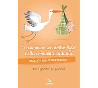 In cammino con nostro figlio nella comunità cristiana. Dall'attesa al battesimo. Per genitori e padrini