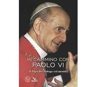 In cammino con Paolo VI. Il papa del dialogo col mondo