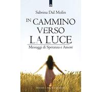 In cammino verso la luce. Messaggi di speranza e amore