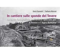 In cantiere sulle sponde del Tevere. Le lastre fotografiche dell'Ufficio Speciale per il Tevere e l'Agro Romano