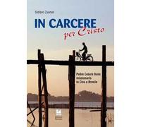 In carcere per Cristo. Padre Cesare Bano missionario in Cina e Brasile. Ediz. illustrata