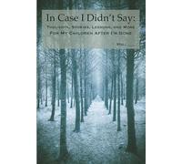In Case I Didn’t Say: Thoughts, Stories, Lessons, and More for My Children After I’m Gone