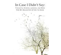 In Case I Didn’t Say: Thoughts, Stories, Lessons, and More for My Daughter After I’m Gone