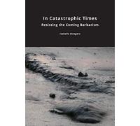 In Catastrophic Times: Resisting the Coming Barbarism