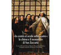 In Centro Et Oculis Urbis Nostre. La Chiesa e il Monastero di San Zaccaria