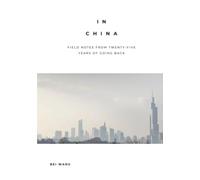 In China: Field Notes from Twenty-Five Years of Going Back
