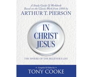 In Christ Jesus: The Sphere of the Believer's Life: A Study Guide & Workbook Based on the Classic Work from 1898 by Arthur T. Pierson