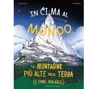 In cima al mondo. Le montagne più alte della terra (e come scalarle)