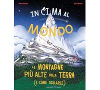 In cima al mondo. Le montagne più alte della terra (e come scalarle)
