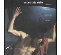 In cima alle stelle. L'universo tra arte, archeologia e scienza. Catalogo della mostra (Forte di Bard, 4 aprile-2 settembre 2007). Ediz. illustrata