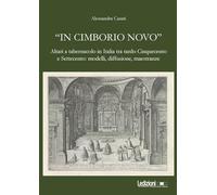 «In cimborio novo». Altari a tabernacolo in Italia tra tardo Cinquecento e Settecento: modelli, diffusione, maestranze. Ediz. illustrata