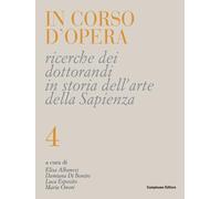 In corso d'opera. Ricerche dei dottorandi in storia dell'arte della Sapienza (Vol. 4)