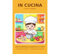 IN CUCINA - COLORO E DISEGNO: Libro di attività per bambini da 3 a 5 anni