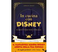 In cucina con Disney. Il ricettario non ufficiale. Dalle delizie ghiacciate di Frozen ai frappé intergalattici di Star Wars e altre ricette dei personaggi più famosi del mondo