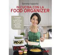 In cucina con la food organizer. Ti insegno a usare le basi pronte per cucinare in modo organizzato, flessibile e creativo