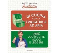 In cucina con la friggitrice ad aria. 200 nuove ricette veloci e leggere. Fatto in casa da Benedetta