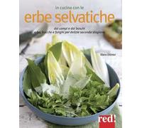 In cucina con le erbe selvatiche. Ortica, papavero, tarassaco, borragine... per realizzare piatti freschi secondo stagione