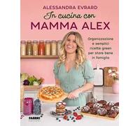 In Cucina Con Mamma Alex. Organizzazione E Semplici Ricette Green Per Stare Bene