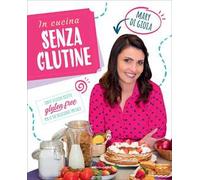 In cucina senza glutine. Tante sfiziose ricette gluten free per le tue occasioni speciali