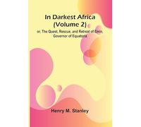In Darkest Africa (Volume 2); Or, The Quest, Rescue, And Retreat Of Emin, Governor Of Equatoria