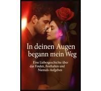 In deinem Augen begamm mein Weg: Eine Liebesgeschichte über das Finden, Festhalten und Niemals-Aufgeben