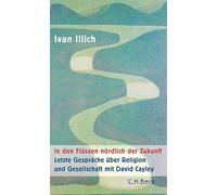 In den Flüssen nördlich der Zukunft: Letzte Gespräche über Religion und Gesellschaft mit David Cayley