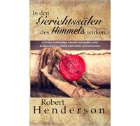 In den Gerichtssälen des Himmels wirken: Gott das legale Recht schaffen, seine Leidenschaft zu erfüllen und Antworten auf Gebet zu geben