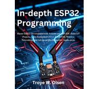 In-depth ESP32 Programming: Master ESP32 Development with Arduino and ESP-IDF, Build IoT Projects, Learn Embedded C/C++, FreeRTOS, Wireless Networking, and Advanced Microcontroller Applications