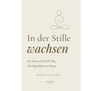 In der Stille wachsen: Der Zazen G.R.O.W. Weg. Ein Begleitbuch zur Praxis