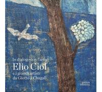 In dialogo con l'arte. Elio Ciol e i grandi artisti da Giotto a Chagall